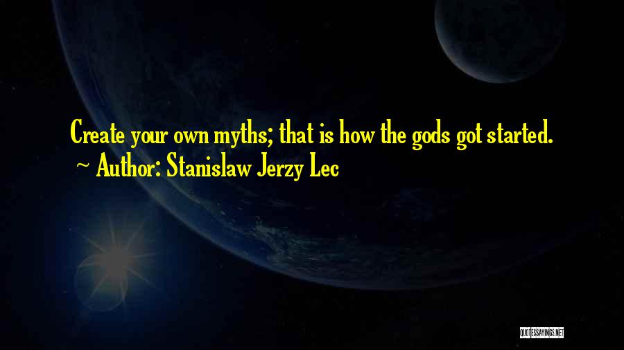 Stanislaw Jerzy Lec Quotes: Create Your Own Myths; That Is How The Gods Got Started.