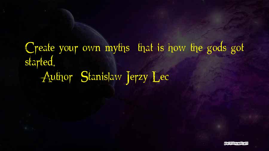 Stanislaw Jerzy Lec Quotes: Create Your Own Myths; That Is How The Gods Got Started.