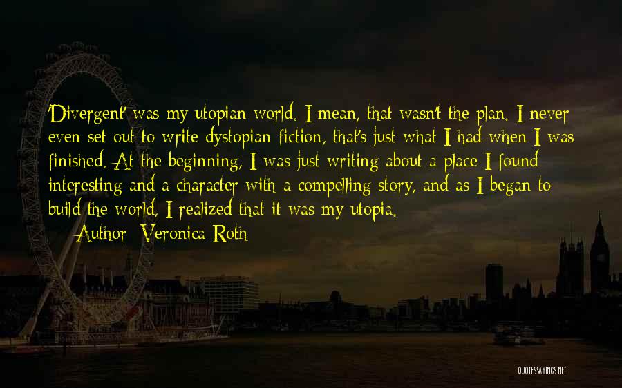 Veronica Roth Quotes: 'divergent' Was My Utopian World. I Mean, That Wasn't The Plan. I Never Even Set Out To Write Dystopian Fiction,