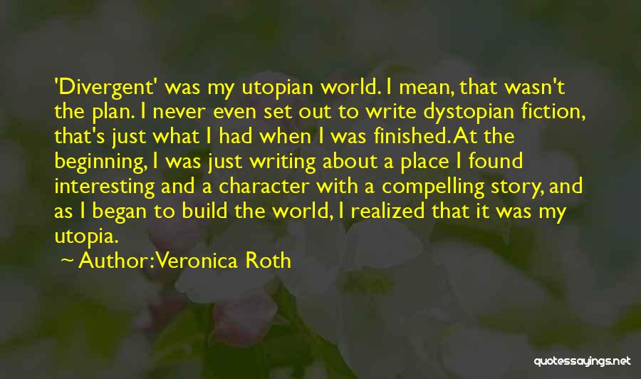 Veronica Roth Quotes: 'divergent' Was My Utopian World. I Mean, That Wasn't The Plan. I Never Even Set Out To Write Dystopian Fiction,