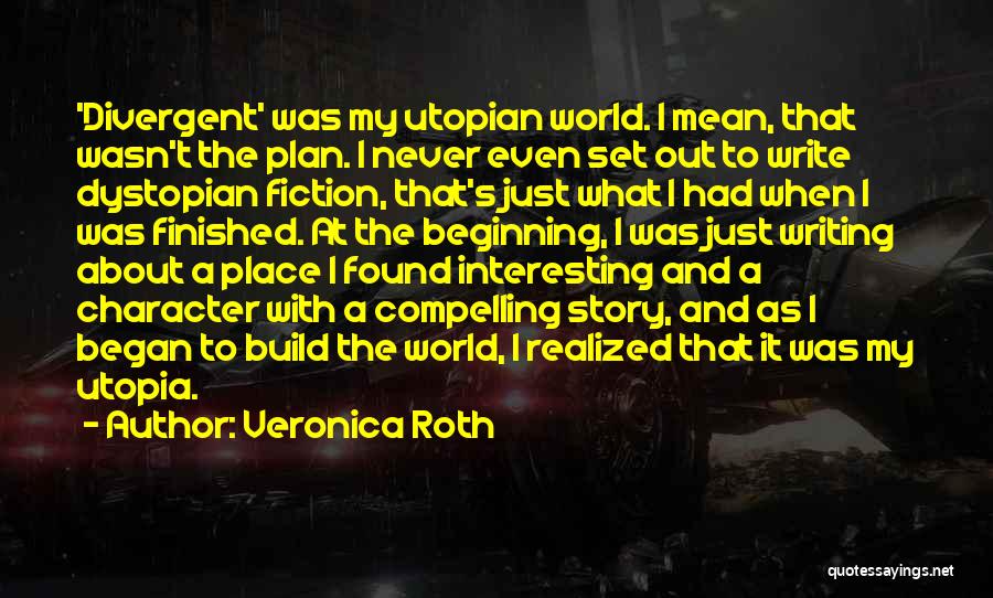 Veronica Roth Quotes: 'divergent' Was My Utopian World. I Mean, That Wasn't The Plan. I Never Even Set Out To Write Dystopian Fiction,