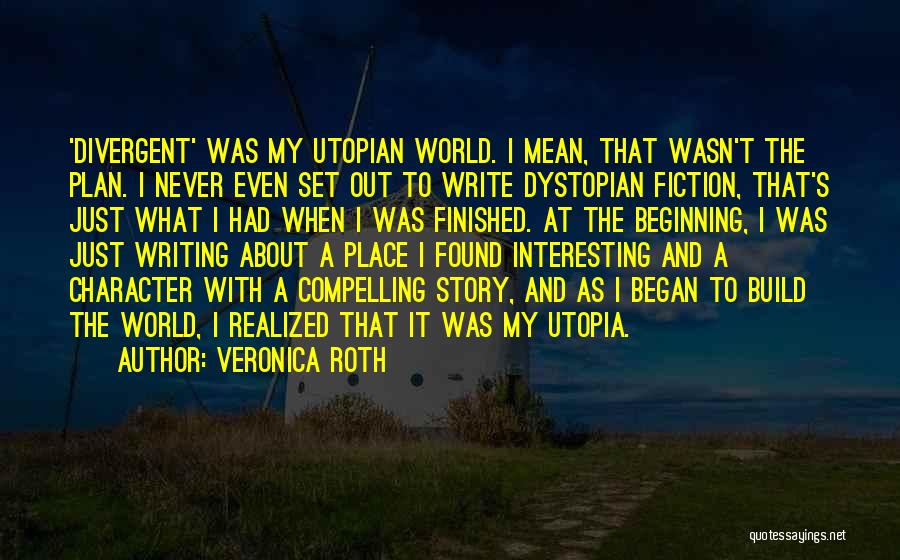 Veronica Roth Quotes: 'divergent' Was My Utopian World. I Mean, That Wasn't The Plan. I Never Even Set Out To Write Dystopian Fiction,