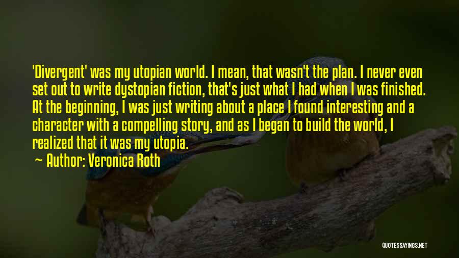 Veronica Roth Quotes: 'divergent' Was My Utopian World. I Mean, That Wasn't The Plan. I Never Even Set Out To Write Dystopian Fiction,