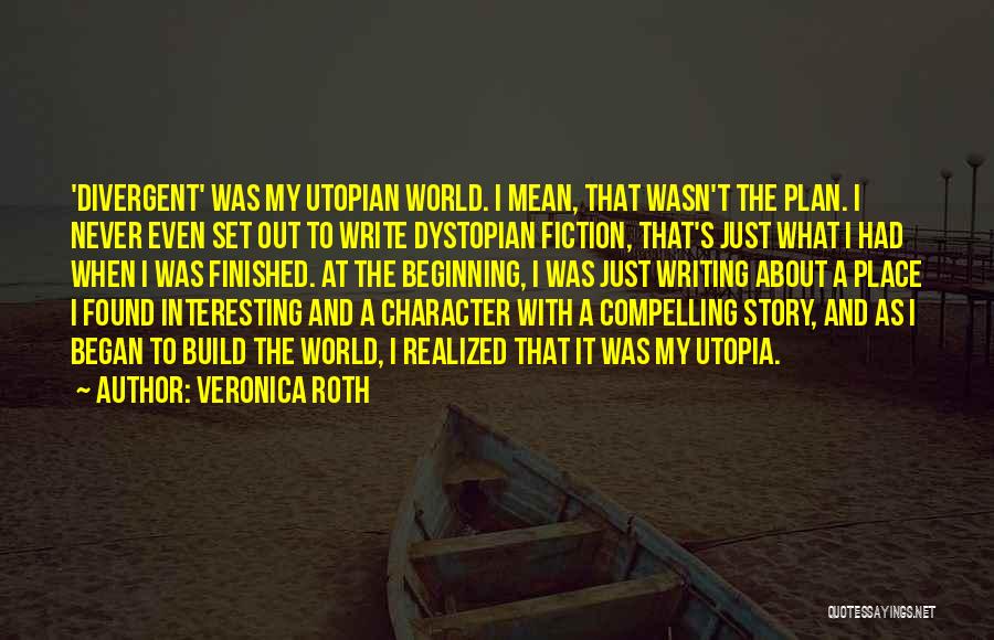 Veronica Roth Quotes: 'divergent' Was My Utopian World. I Mean, That Wasn't The Plan. I Never Even Set Out To Write Dystopian Fiction,