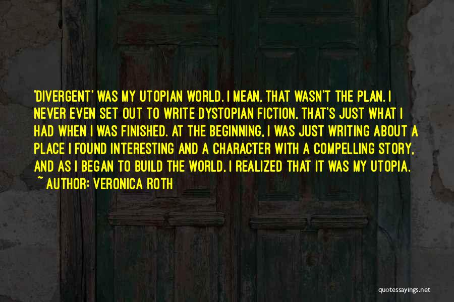 Veronica Roth Quotes: 'divergent' Was My Utopian World. I Mean, That Wasn't The Plan. I Never Even Set Out To Write Dystopian Fiction,