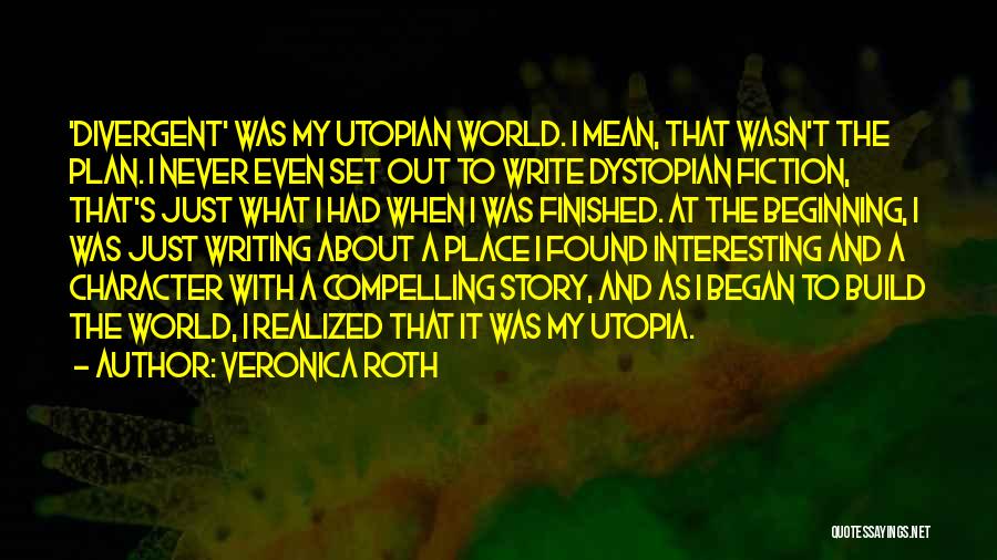 Veronica Roth Quotes: 'divergent' Was My Utopian World. I Mean, That Wasn't The Plan. I Never Even Set Out To Write Dystopian Fiction,