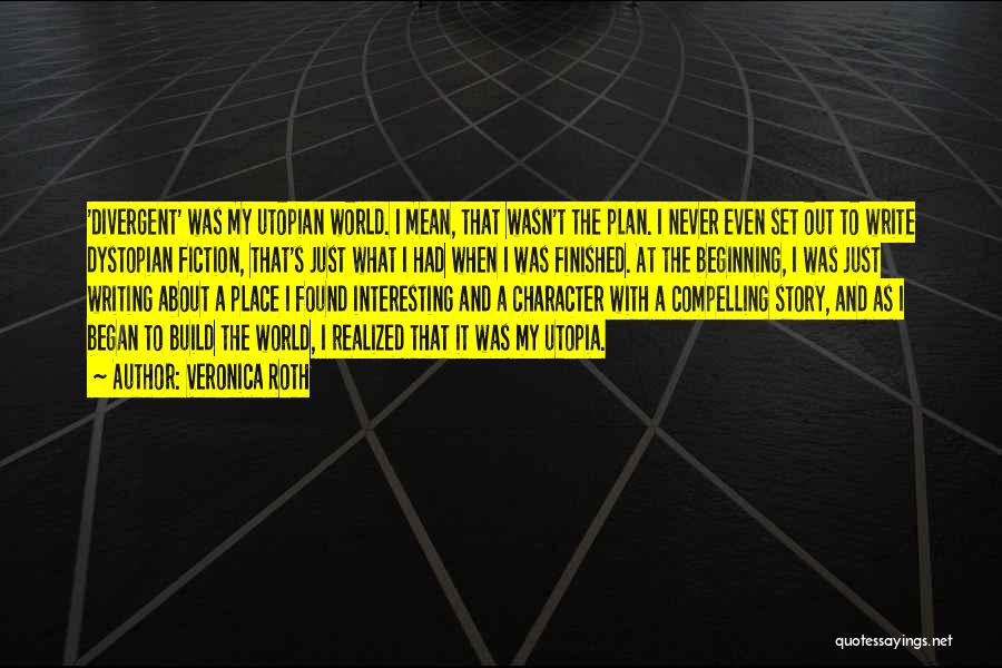 Veronica Roth Quotes: 'divergent' Was My Utopian World. I Mean, That Wasn't The Plan. I Never Even Set Out To Write Dystopian Fiction,