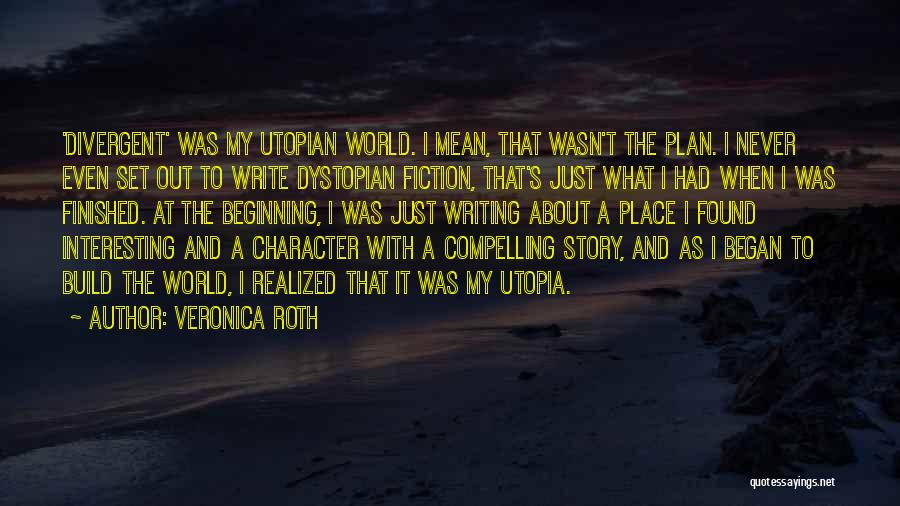 Veronica Roth Quotes: 'divergent' Was My Utopian World. I Mean, That Wasn't The Plan. I Never Even Set Out To Write Dystopian Fiction,