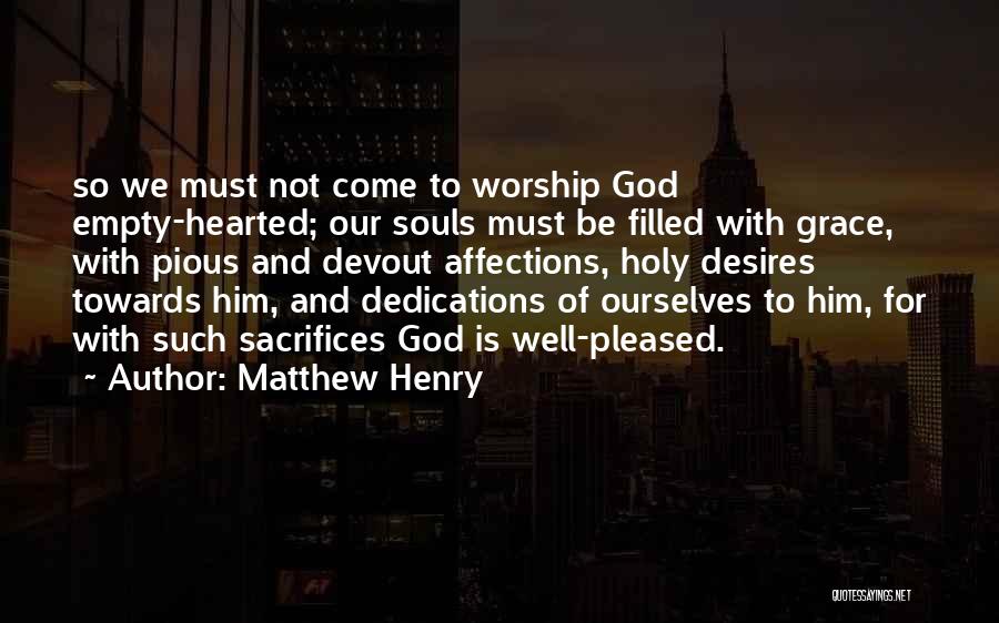 Matthew Henry Quotes: So We Must Not Come To Worship God Empty-hearted; Our Souls Must Be Filled With Grace, With Pious And Devout