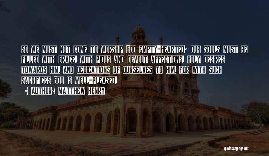 Matthew Henry Quotes: So We Must Not Come To Worship God Empty-hearted; Our Souls Must Be Filled With Grace, With Pious And Devout