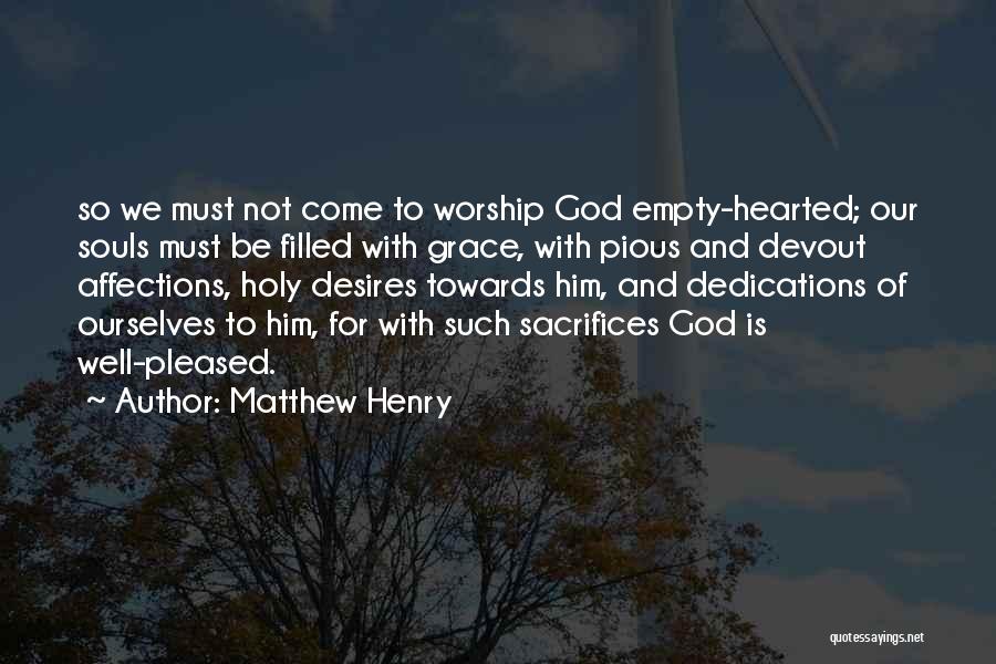 Matthew Henry Quotes: So We Must Not Come To Worship God Empty-hearted; Our Souls Must Be Filled With Grace, With Pious And Devout