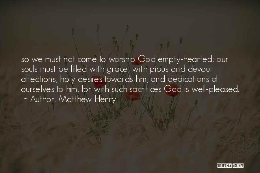 Matthew Henry Quotes: So We Must Not Come To Worship God Empty-hearted; Our Souls Must Be Filled With Grace, With Pious And Devout
