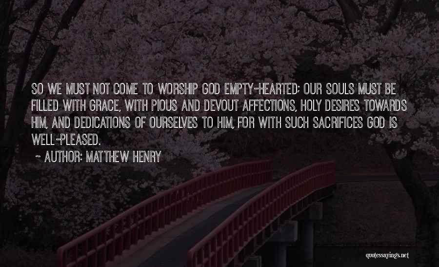 Matthew Henry Quotes: So We Must Not Come To Worship God Empty-hearted; Our Souls Must Be Filled With Grace, With Pious And Devout