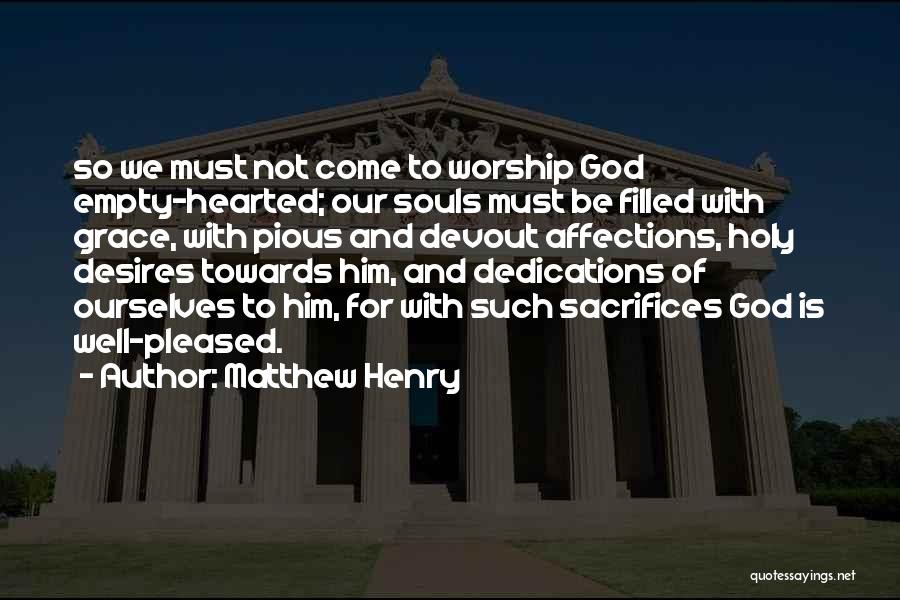Matthew Henry Quotes: So We Must Not Come To Worship God Empty-hearted; Our Souls Must Be Filled With Grace, With Pious And Devout