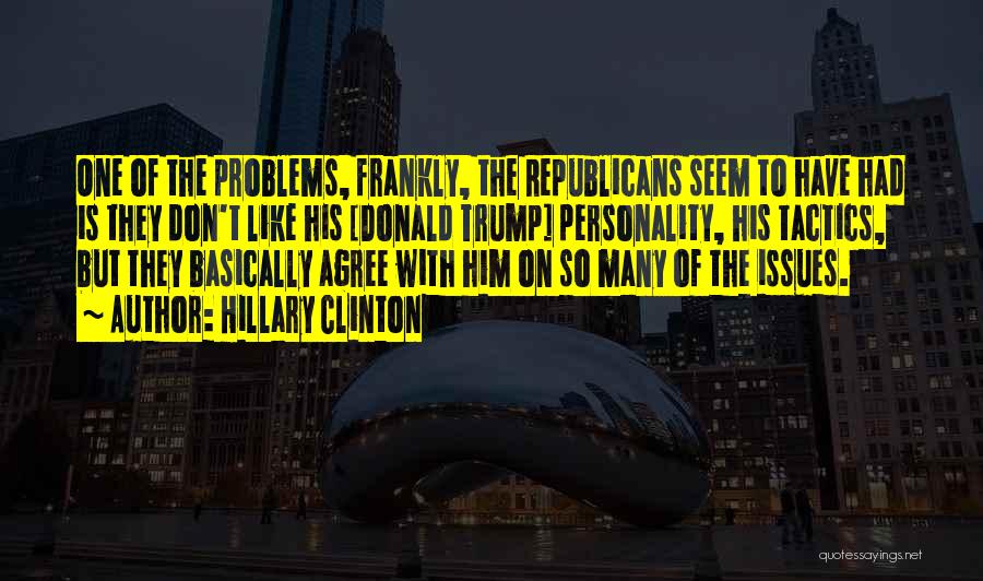 Hillary Clinton Quotes: One Of The Problems, Frankly, The Republicans Seem To Have Had Is They Don't Like His [donald Trump] Personality, His