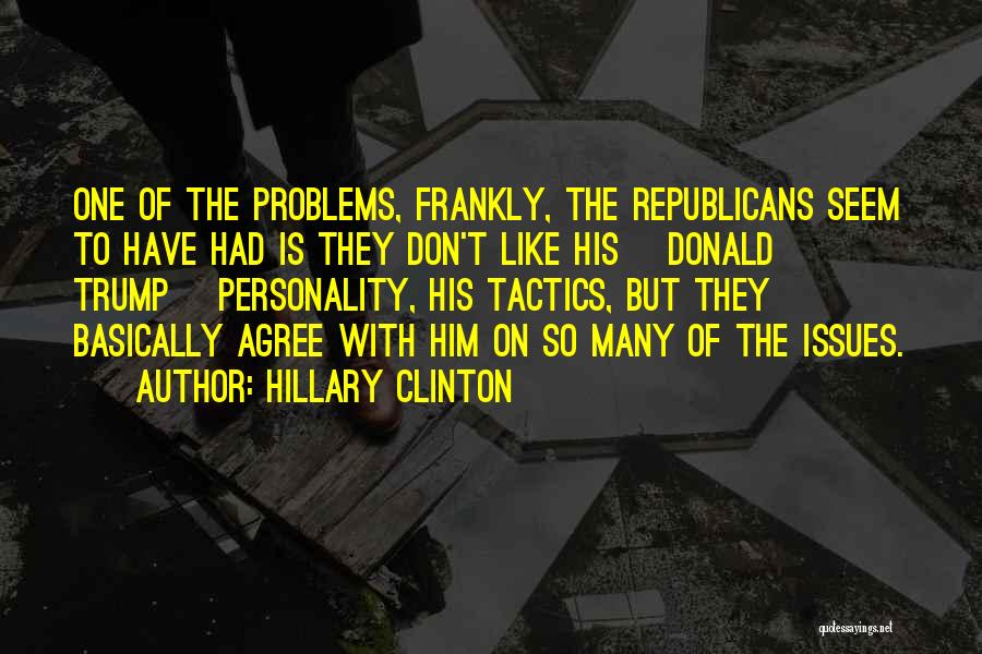 Hillary Clinton Quotes: One Of The Problems, Frankly, The Republicans Seem To Have Had Is They Don't Like His [donald Trump] Personality, His