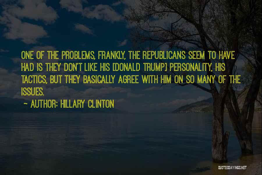 Hillary Clinton Quotes: One Of The Problems, Frankly, The Republicans Seem To Have Had Is They Don't Like His [donald Trump] Personality, His