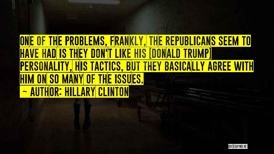 Hillary Clinton Quotes: One Of The Problems, Frankly, The Republicans Seem To Have Had Is They Don't Like His [donald Trump] Personality, His