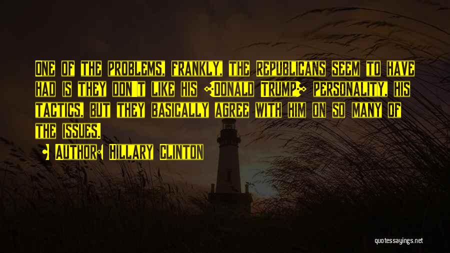 Hillary Clinton Quotes: One Of The Problems, Frankly, The Republicans Seem To Have Had Is They Don't Like His [donald Trump] Personality, His