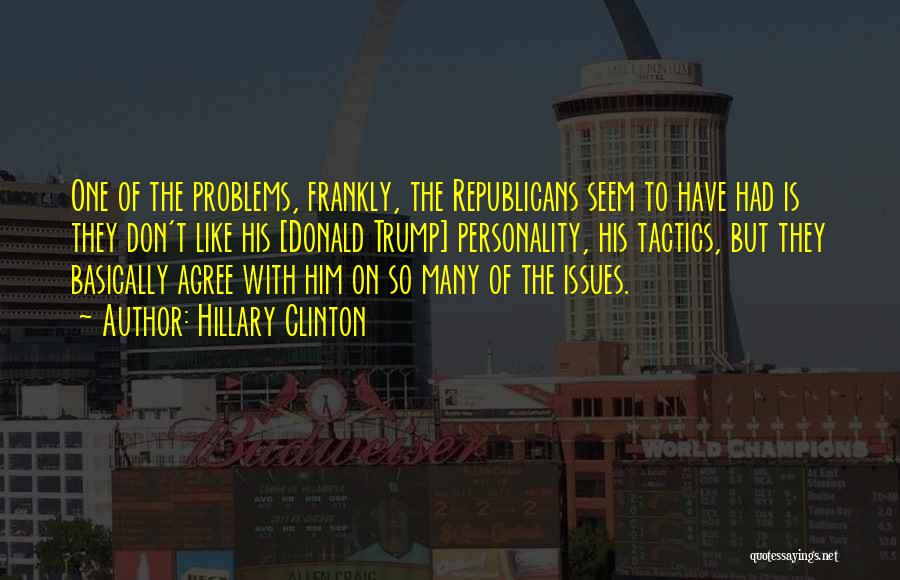 Hillary Clinton Quotes: One Of The Problems, Frankly, The Republicans Seem To Have Had Is They Don't Like His [donald Trump] Personality, His