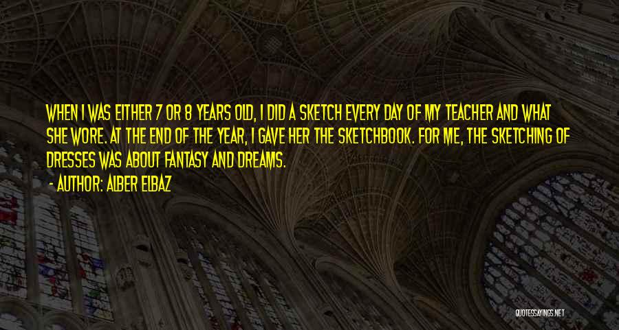 Alber Elbaz Quotes: When I Was Either 7 Or 8 Years Old, I Did A Sketch Every Day Of My Teacher And What