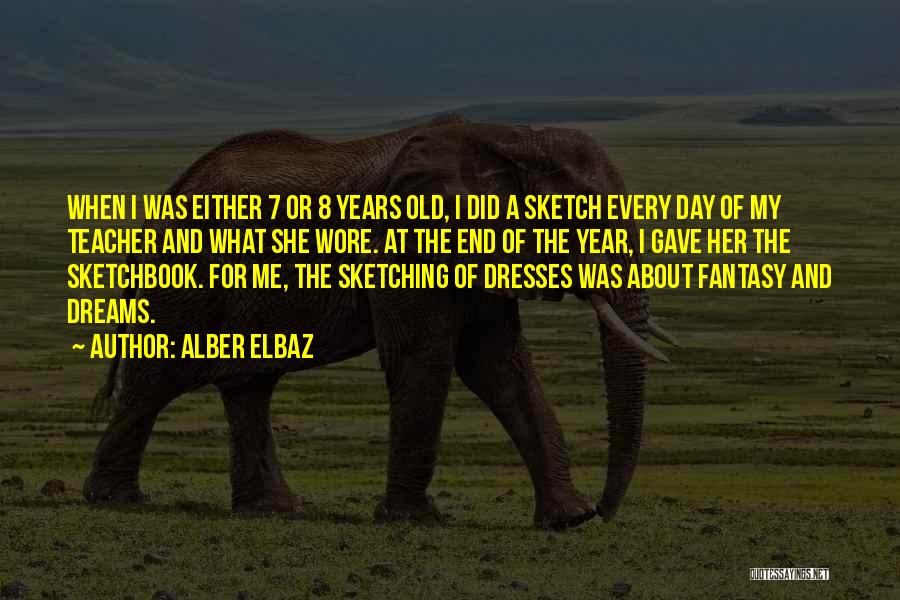 Alber Elbaz Quotes: When I Was Either 7 Or 8 Years Old, I Did A Sketch Every Day Of My Teacher And What