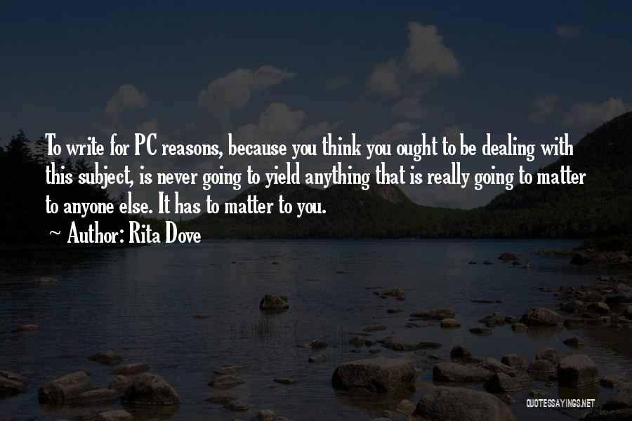 Rita Dove Quotes: To Write For Pc Reasons, Because You Think You Ought To Be Dealing With This Subject, Is Never Going To