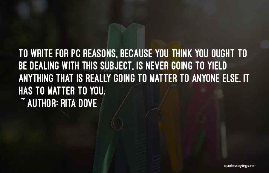 Rita Dove Quotes: To Write For Pc Reasons, Because You Think You Ought To Be Dealing With This Subject, Is Never Going To