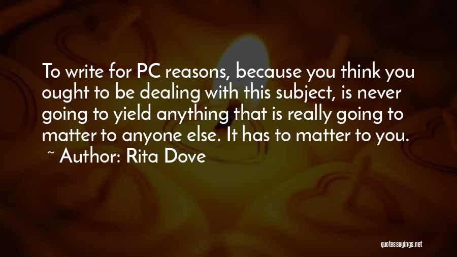 Rita Dove Quotes: To Write For Pc Reasons, Because You Think You Ought To Be Dealing With This Subject, Is Never Going To