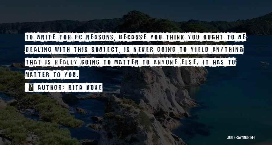 Rita Dove Quotes: To Write For Pc Reasons, Because You Think You Ought To Be Dealing With This Subject, Is Never Going To
