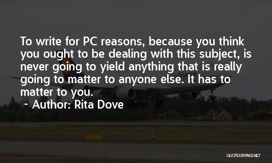 Rita Dove Quotes: To Write For Pc Reasons, Because You Think You Ought To Be Dealing With This Subject, Is Never Going To