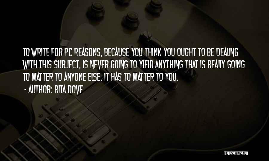 Rita Dove Quotes: To Write For Pc Reasons, Because You Think You Ought To Be Dealing With This Subject, Is Never Going To