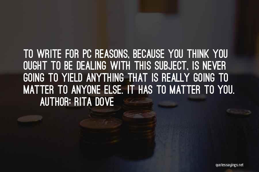 Rita Dove Quotes: To Write For Pc Reasons, Because You Think You Ought To Be Dealing With This Subject, Is Never Going To