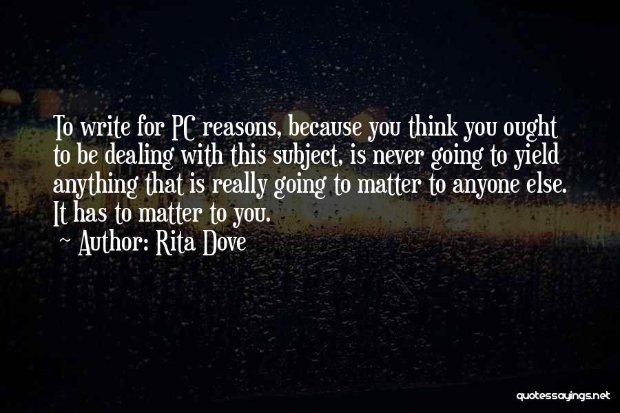 Rita Dove Quotes: To Write For Pc Reasons, Because You Think You Ought To Be Dealing With This Subject, Is Never Going To