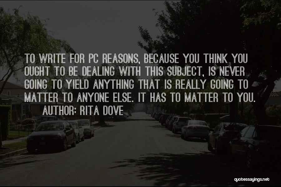 Rita Dove Quotes: To Write For Pc Reasons, Because You Think You Ought To Be Dealing With This Subject, Is Never Going To