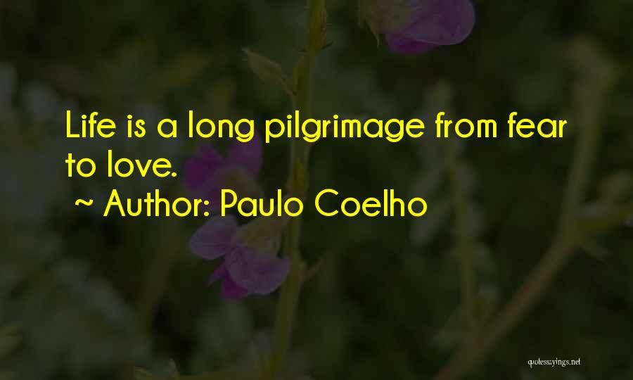 Paulo Coelho Quotes: Life Is A Long Pilgrimage From Fear To Love.