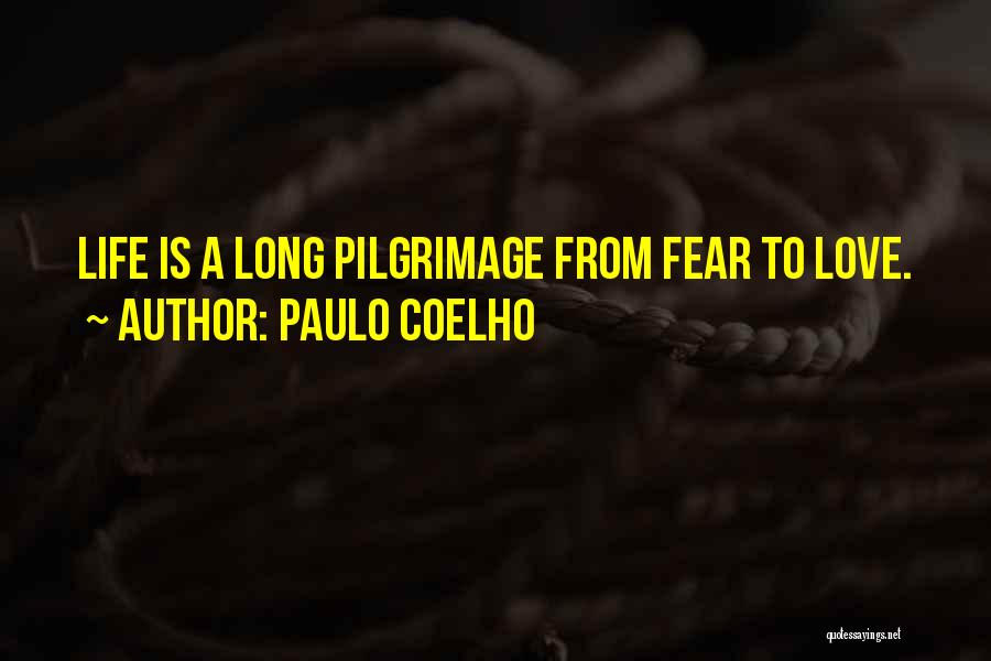 Paulo Coelho Quotes: Life Is A Long Pilgrimage From Fear To Love.