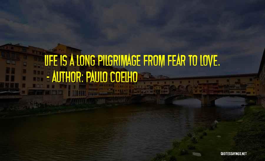 Paulo Coelho Quotes: Life Is A Long Pilgrimage From Fear To Love.