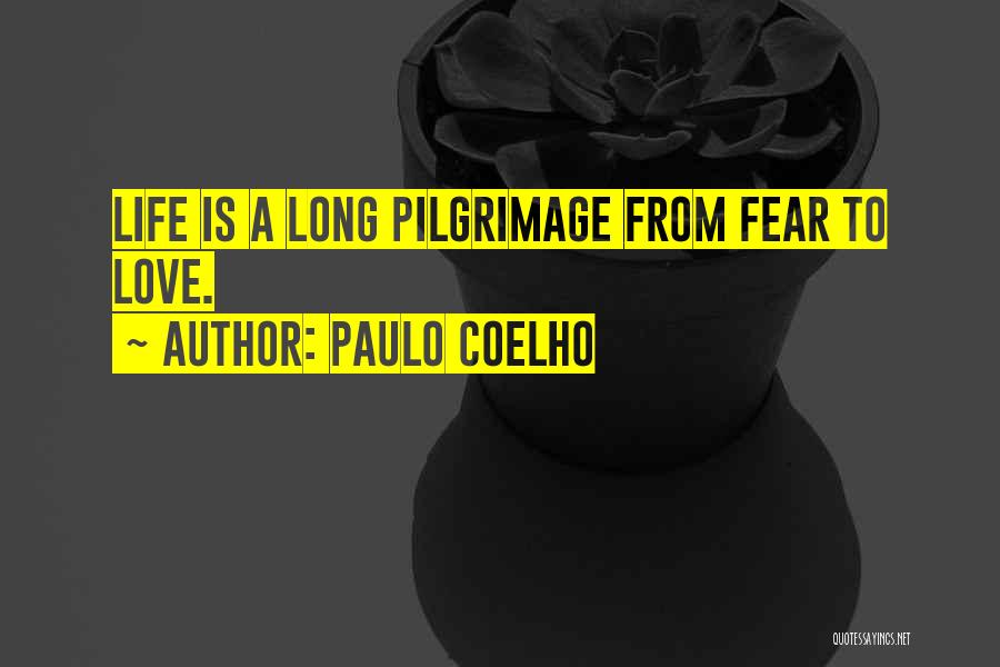 Paulo Coelho Quotes: Life Is A Long Pilgrimage From Fear To Love.