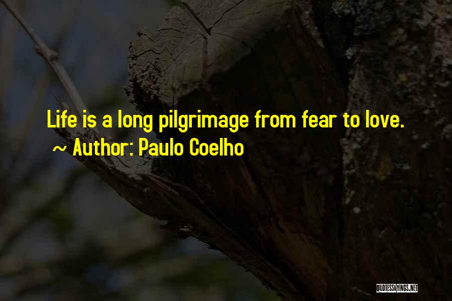 Paulo Coelho Quotes: Life Is A Long Pilgrimage From Fear To Love.