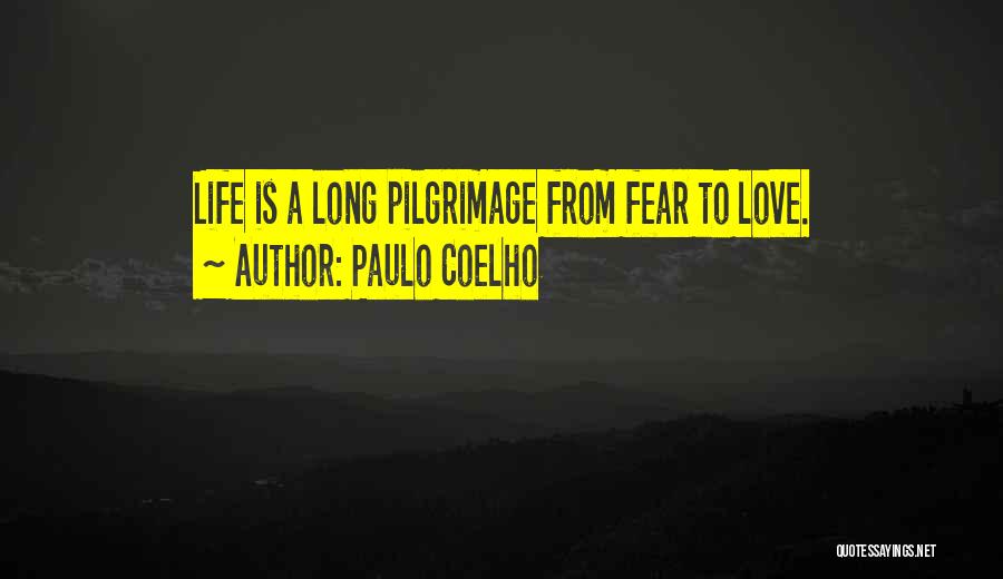 Paulo Coelho Quotes: Life Is A Long Pilgrimage From Fear To Love.