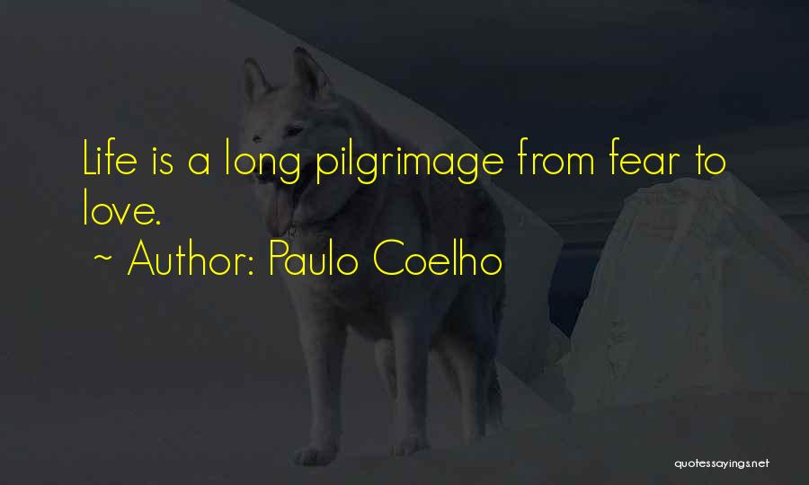 Paulo Coelho Quotes: Life Is A Long Pilgrimage From Fear To Love.