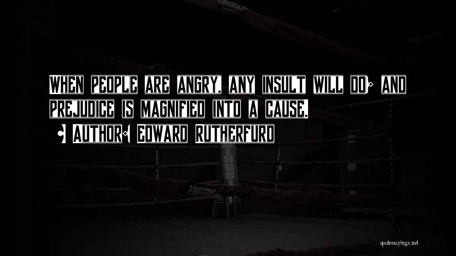 Edward Rutherfurd Quotes: When People Are Angry, Any Insult Will Do; And Prejudice Is Magnified Into A Cause.