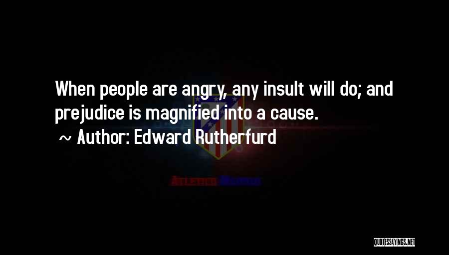 Edward Rutherfurd Quotes: When People Are Angry, Any Insult Will Do; And Prejudice Is Magnified Into A Cause.