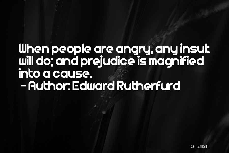 Edward Rutherfurd Quotes: When People Are Angry, Any Insult Will Do; And Prejudice Is Magnified Into A Cause.