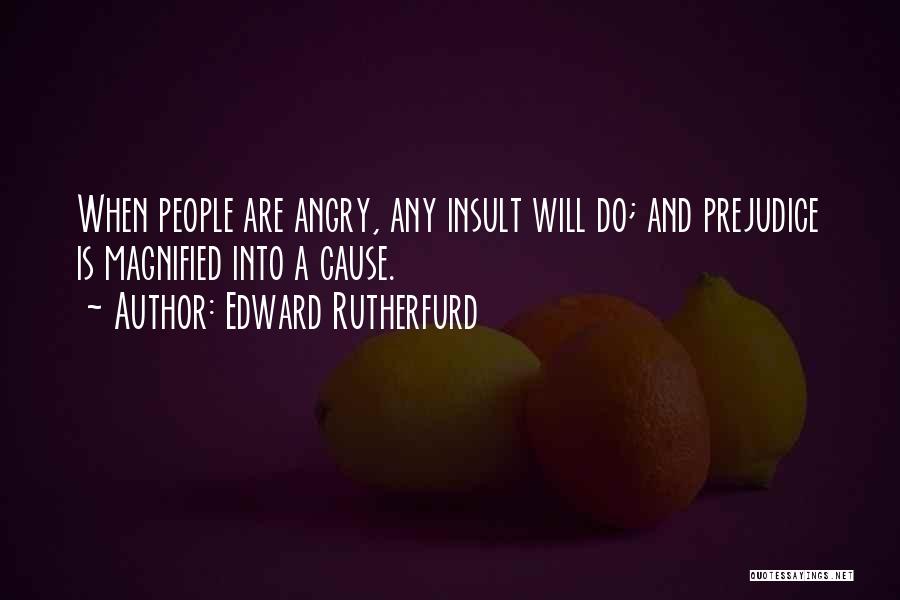 Edward Rutherfurd Quotes: When People Are Angry, Any Insult Will Do; And Prejudice Is Magnified Into A Cause.