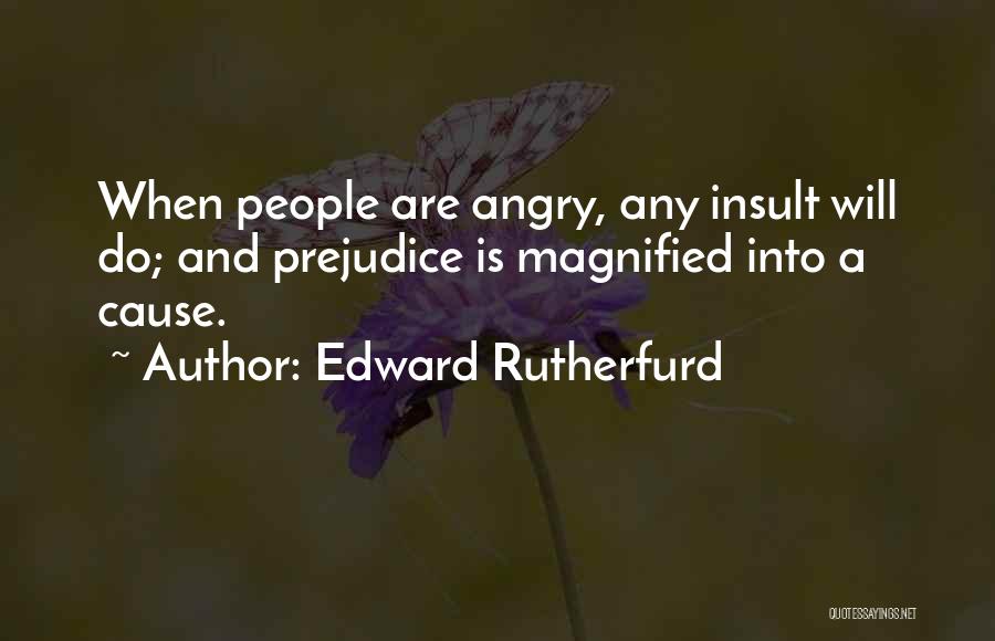 Edward Rutherfurd Quotes: When People Are Angry, Any Insult Will Do; And Prejudice Is Magnified Into A Cause.