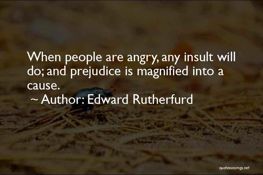 Edward Rutherfurd Quotes: When People Are Angry, Any Insult Will Do; And Prejudice Is Magnified Into A Cause.