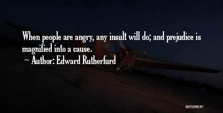 Edward Rutherfurd Quotes: When People Are Angry, Any Insult Will Do; And Prejudice Is Magnified Into A Cause.