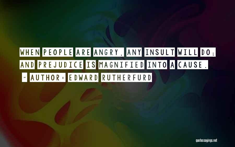 Edward Rutherfurd Quotes: When People Are Angry, Any Insult Will Do; And Prejudice Is Magnified Into A Cause.